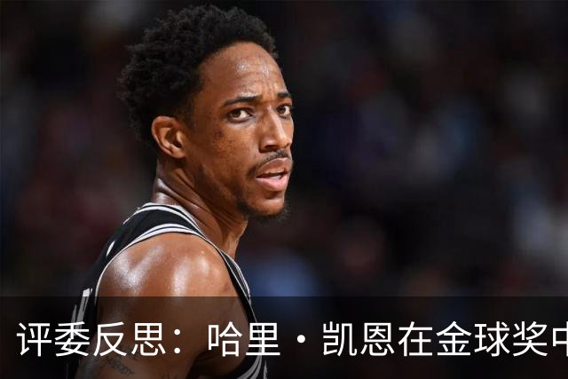 评委反思：哈里·凯恩在金球奖中的排名及其评选标准分析