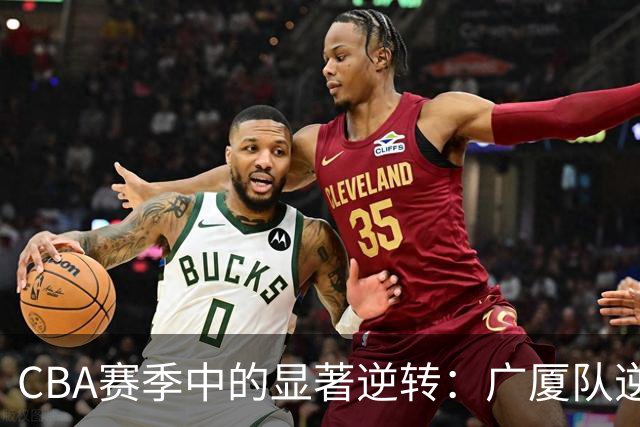 CBA赛季中的显著逆转：广厦队逆袭天津队的案例分析